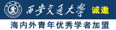 操骚女人AV诚邀海内外青年优秀学者加盟西安交通大学